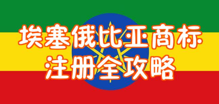商标注册 | 埃塞俄比亚商标注册步骤 ，中国人远程注册埃塞俄比亚商标